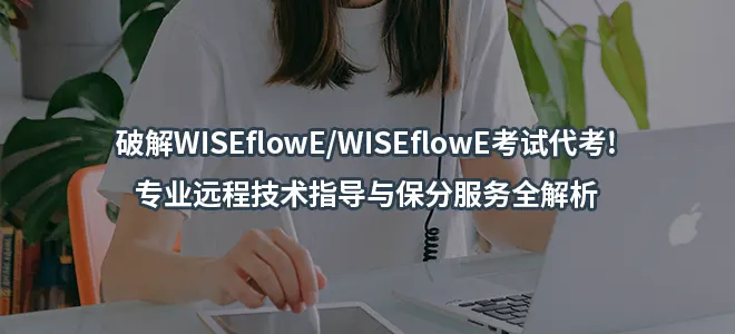 破解WISEflowE/WISEflowE考试代考!专业远程技术指导与保分服务全解析