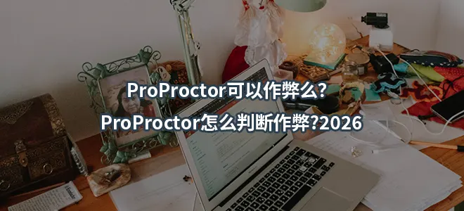 ProProctor可以作弊么？ProProctor怎么判断作弊?2026