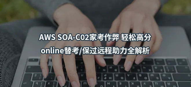 AWS SOA-C02家考作弊轻松高分-online替考/保过远程助力全解析