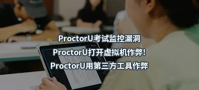 ProctorU考试监控漏洞/ProctorU打开虚拟机作弊!ProctorU用第三方工具作弊
