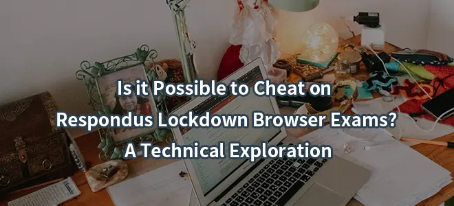 Is it Possible to Cheat on Respondus Lockdown Browser Exams? A Technical Exploration