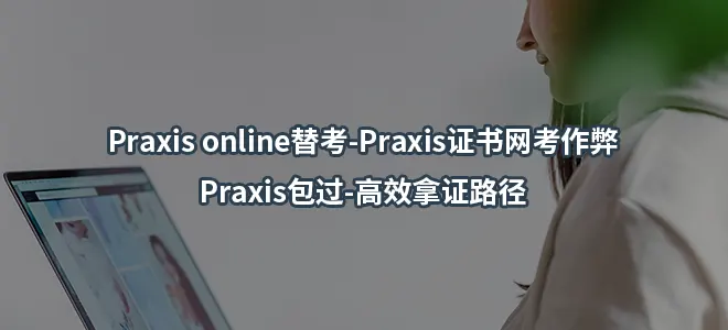 Praxis online替考-Praxis证书网考作弊-Praxis包过-高效拿证路径