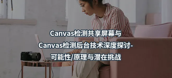 Canvas检测共享屏幕与Canvas检测后台技术深度探讨-可能性/原理与潜在挑战