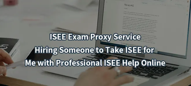 ISEE Exam Proxy Service:Hiring Someone to Take ISEE for Me with Professional ISEE Help Online