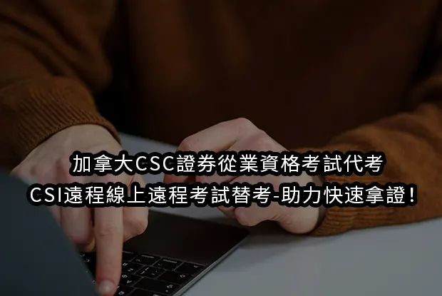 加拿大CSC證券從業資格考試代考-CSI遠程線上遠程考試替考-助力快速拿證！