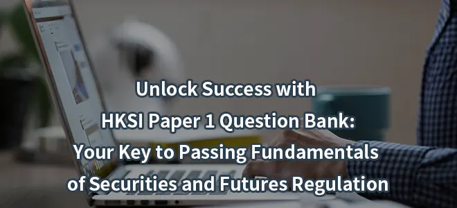 Unlock Success with HKSI Paper 1 Question Bank: Your Key to Passing Fundamentals of Securities and Futures Regulation