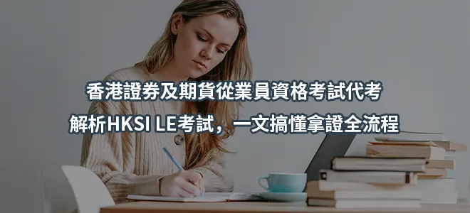 香港證券及期貨從業員資格考試代考-解析HKSI LE考試，一文搞懂拿證全流程