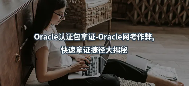 Oracle认证包拿证-Oracle网考作弊,快速拿证捷径大揭秘