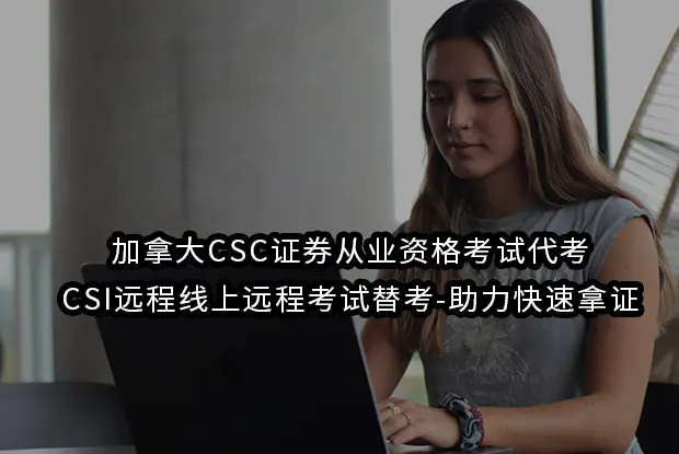 加拿大CSC证券从业资格考试代考-CSI远程线上远程考试替考-助力快速拿证