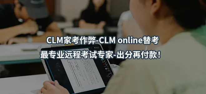 CLM家考作弊-CLM online替考最专业远程考试专家-出分再付款！
