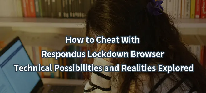How to Cheat With Respondus Lockdown Browser: Technical Possibilities and Realities Explored