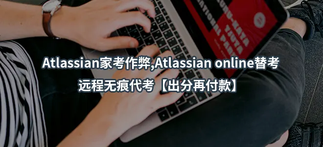Atlassian家考作弊,Atlassian online替考-远程无痕代考【出分再付款】