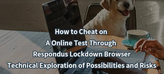 How to Cheat on A Online Test Through Respondus Lockdown Browser: Technical Exploration of Possibilities and Risks