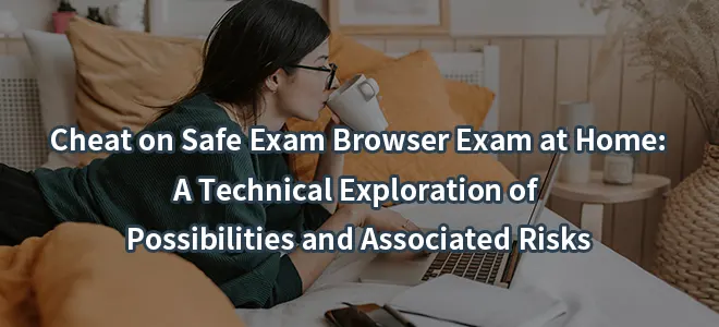 Cheat on Safe Exam Browser Exam at Home: A Technical Exploration of Possibilities and Associated Risks