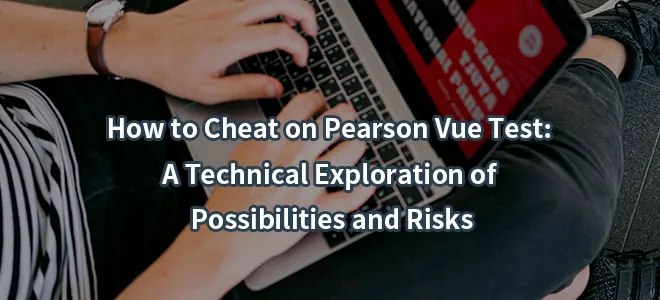 How to Cheat on Pearson Vue Test: A Technical Exploration of Possibilities and Risks