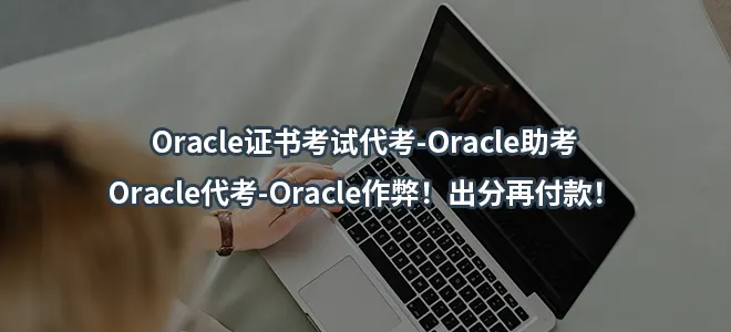 Oracle证书考试代考-Oracle助考-Oracle代考-Oracle作弊！出分再付款！