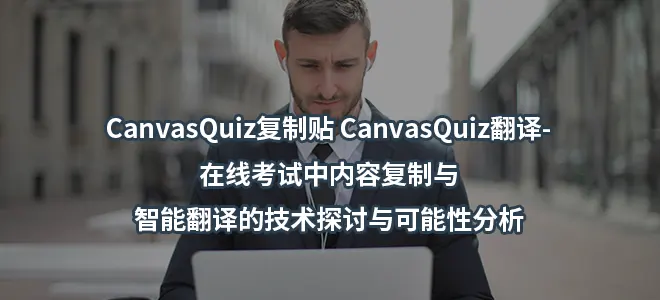 CanvasQuiz复制贴 CanvasQuiz翻译-在线考试中内容复制与智能翻译的技术探讨与可能性分析
