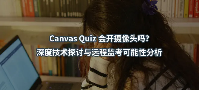 Canvas Quiz会开摄像头吗?深度技术探讨与远程监考可能性分析