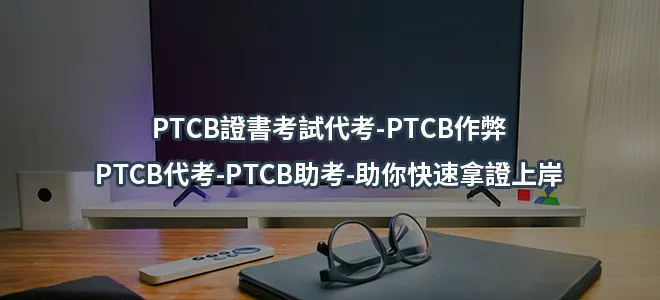 PTCB證書考試代考-PTCB作弊-PTCB代考-PTCB助考-助你快速拿證上岸