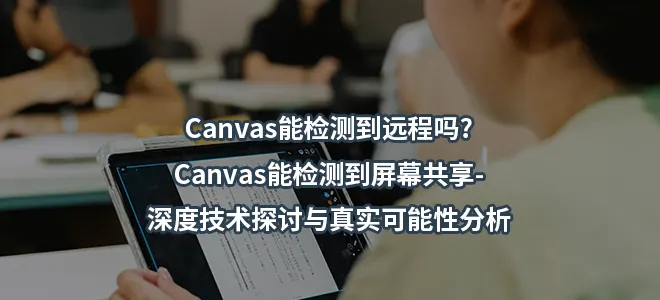 Canvas能检测到远程吗?Canvas能检测到屏幕共享-深度技术探讨与真实可能性分析