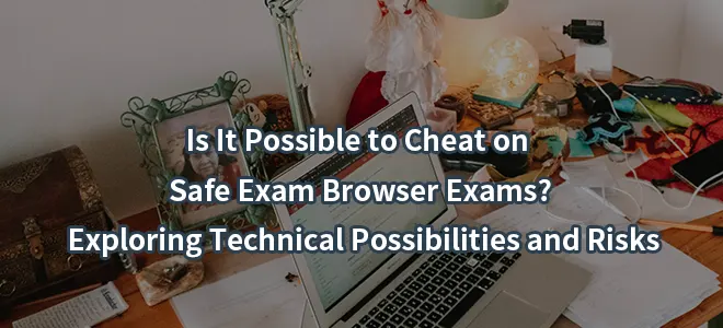 Is It Possible to Cheat on Safe Exam Browser Exams? Exploring Technical Possibilities and Risks
