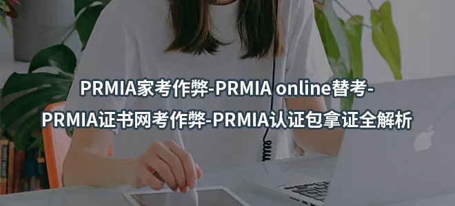 PRMIA家考作弊-PRMIA online替考-PRMIA证书网考作弊-PRMIA认证包拿证全解析