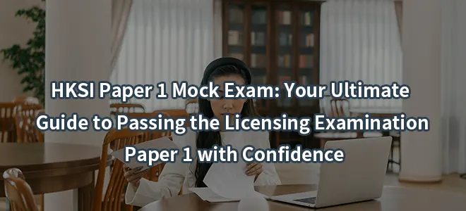 HKSI Paper 1 Mock Exam: Your Ultimate Guide to Passing the Licensing Examination Paper 1 with Confidence
