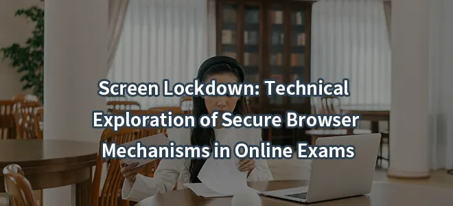 Screen Lockdown: Technical Exploration of Secure Browser Mechanisms in Online Exams