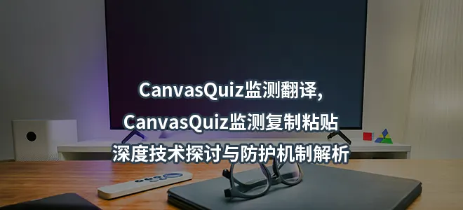 CanvasQuiz监测翻译,CanvasQuiz监测复制粘贴-深度技术探讨与防护机制解析
