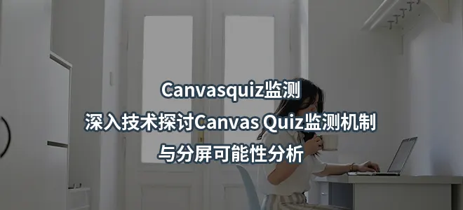 Canvasquiz监测-深入技术探讨Canvas Quiz监测机制与分屏可能性分析