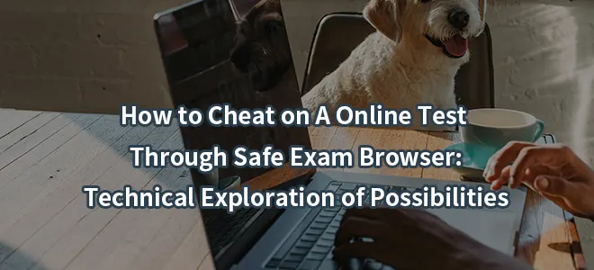 How to Cheat on A Online Test Through Safe Exam Browser: Technical Exploration of Possibilities