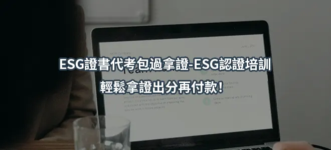 ESG證書代考包過拿證-ESG認證培訓-輕鬆拿證出分再付款！