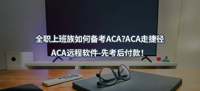 全职上班族如何备考ACA?ACA走捷径-ACA远程软件-先考后付款！