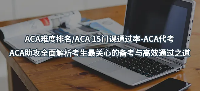 ACA难度排名/ACA 15门课通过率-ACA代考,ACA助攻全面解析考生最关心的备考与高效通过之道