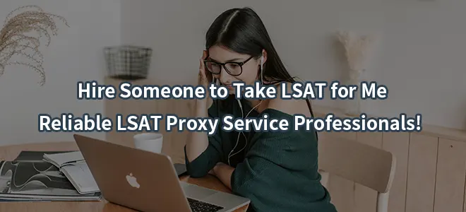 Hire Someone to Take LSAT for Me:Reliable LSAT Proxy Service Professionals!