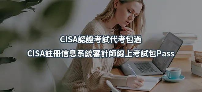 CISA認證考試代考包過-CISA註冊信息系統審計師線上考試包Pass