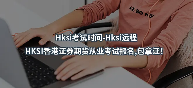 Hksi考试时间-Hksi远程-HKSI香港证券期货从业考试报名,包拿证！