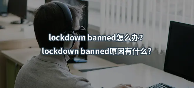 lockdown banned怎么办? lockdown banned原因有什么?