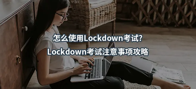 怎么使用Lockdown考试?Lockdown考试注意事项攻略