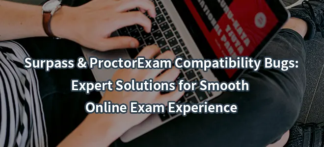 Surpass & ProctorExam Compatibility Bugs: Expert Solutions for Smooth Online Exam Experience