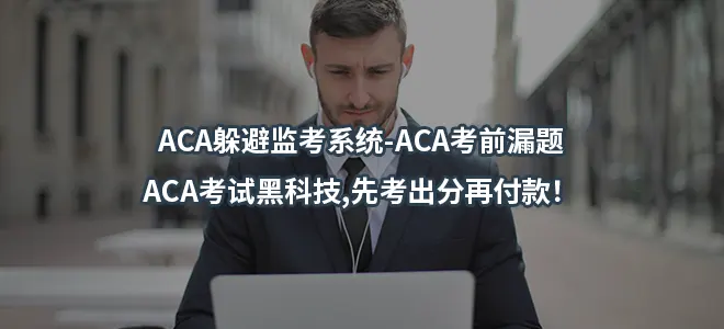 ACA躲避监考系统-ACA考前漏题-ACA考试黑科技,先考出分再付款！