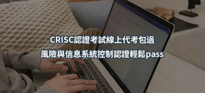 CRISC認證考試線上代考包過-風險與信息系統控制認證輕鬆pass