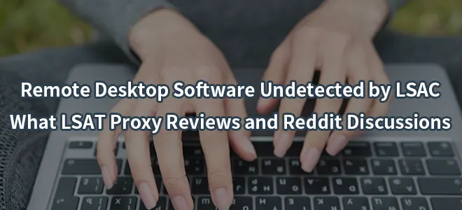 Remote Desktop Software Undetected by LSAC:What LSAT Proxy Reviews and Reddit Discussions