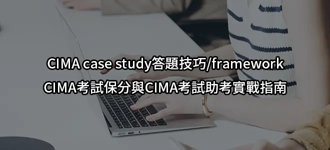 CIMA case study答題技巧/framework -CIMA考試保分與CIMA考試助考實戰指南