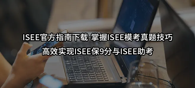 ISEE官方指南下载-掌握ISEE模考真题技巧/高效实现ISEE保9分与ISEE助考
