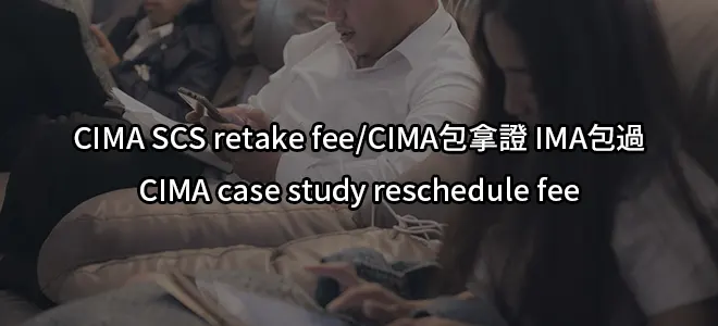 CIMA SCS retake fee/CIMA包拿證CIMA包過/CIMA case study reschedule fee