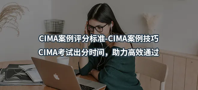 CIMA案例评分标准-CIMA案例技巧-CIMA考试出分时间,助力高效通过