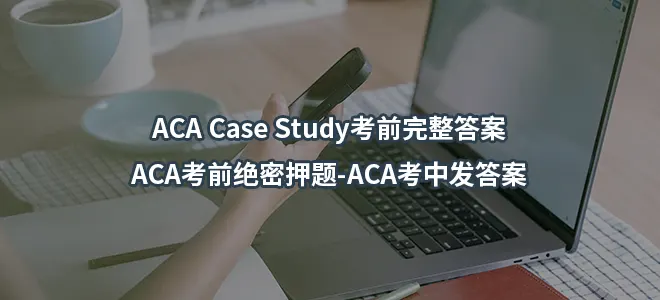ACA Case Study考前完整答案-ACA考前绝密押题-ACA考中发答案