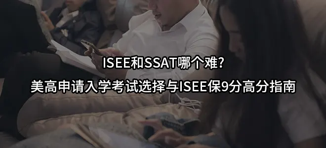 ISEE和SSAT哪个难?美高申请入学考试选择与ISEE保9分高分指南