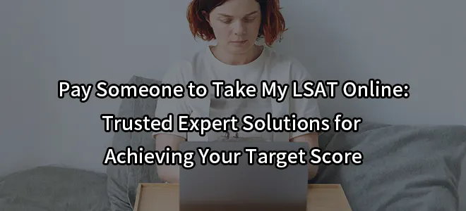 Pay Someone to Take My LSAT Online: Trusted Expert Solutions for Achieving Your Target Score